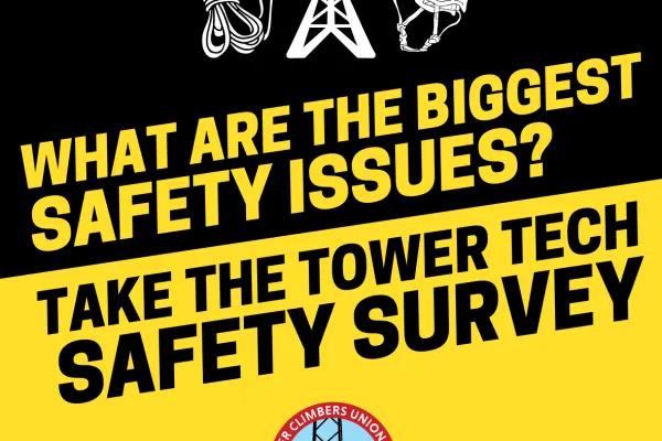 The Tower Climbers Union/CWA is asking tower climbers to fill out a safety survey so we can identify the top safety issues among climbers, publish a report on conditions, and advocate for change! Please take 5 minutes and share your thoughts - the more folks that complete the safety survey, the stronger our data is: https://survey.alchemer.com/s3/7090366/TCU-Safety-Survey